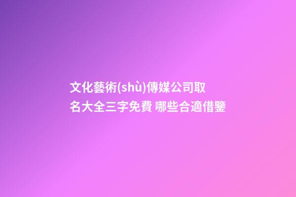 文化藝術(shù)傳媒公司取名大全三字免費 哪些合適借鑒-第1張-公司起名-玄機派